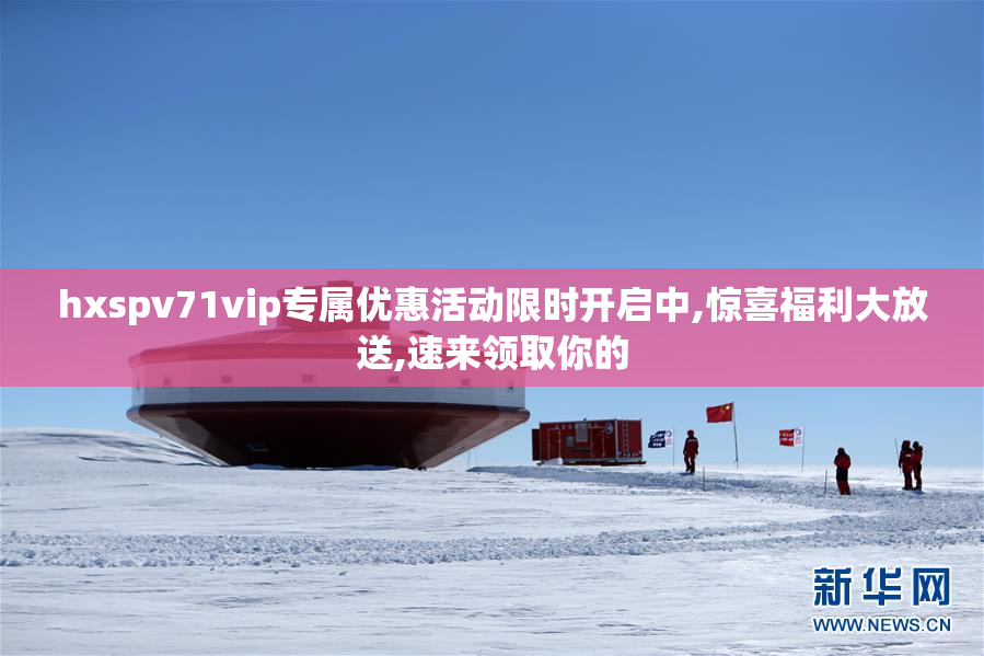 hxspv71vip专属优惠活动限时开启中,惊喜福利大放送,速来领取你的