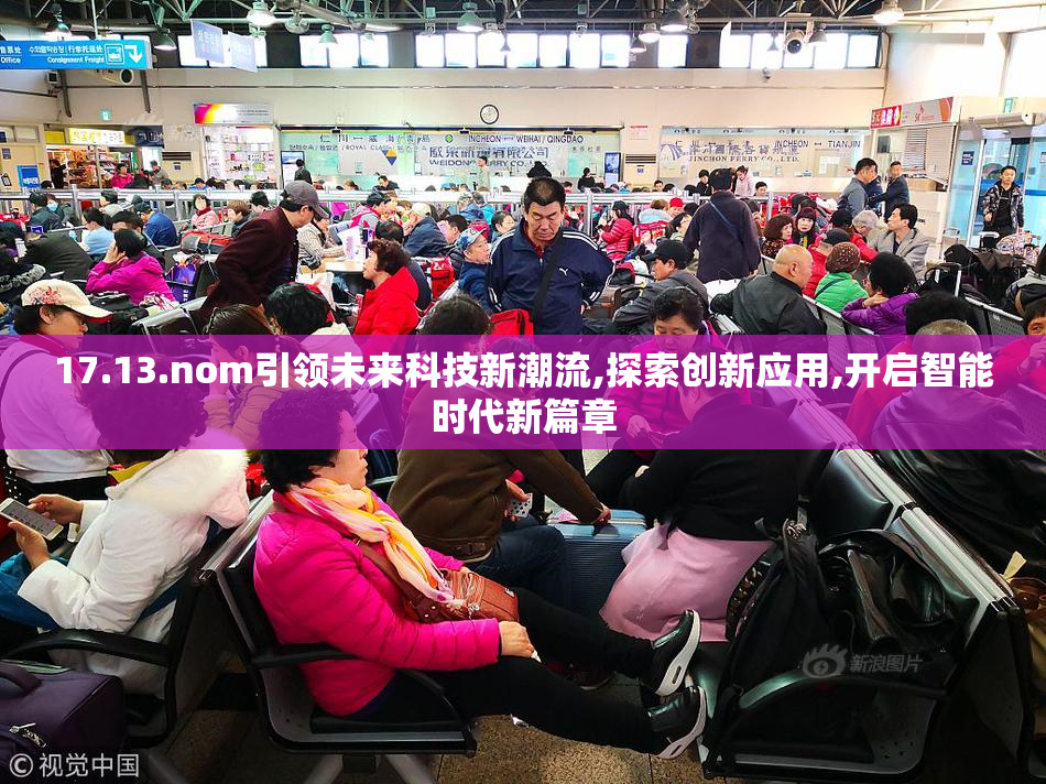 17.13.nom引领未来科技新潮流,探索创新应用,开启智能时代新篇章