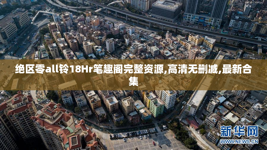 绝区零all铃18Hr笔趣阁完整资源,高清无删减,最新合集