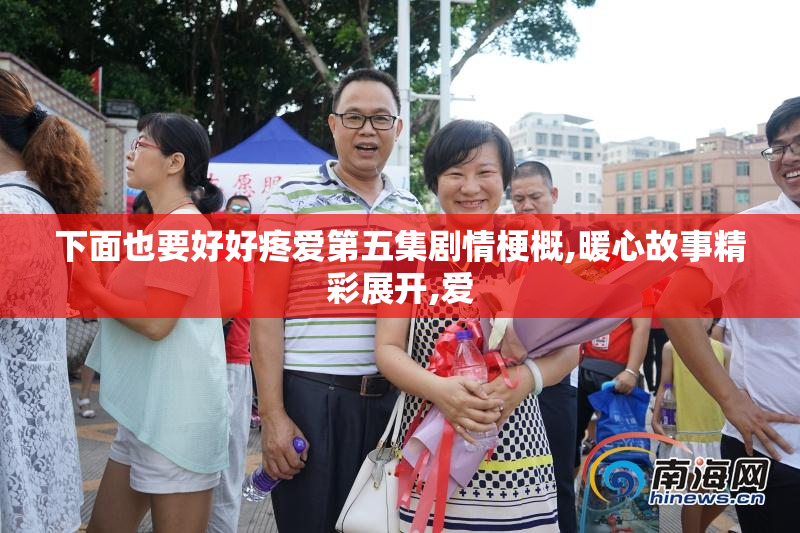 下面也要好好疼爱第五集剧情梗概,暖心故事精彩展开,爱