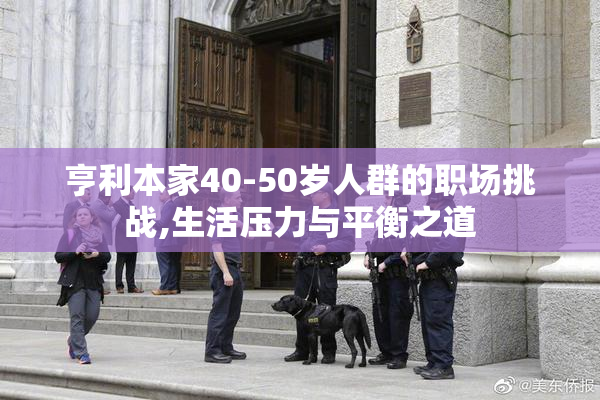 亨利本家40-50岁人群的职场挑战,生活压力与平衡之道