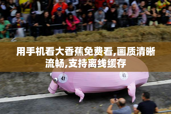 用手机看大香蕉免费看,画质清晰流畅,支持离线缓存