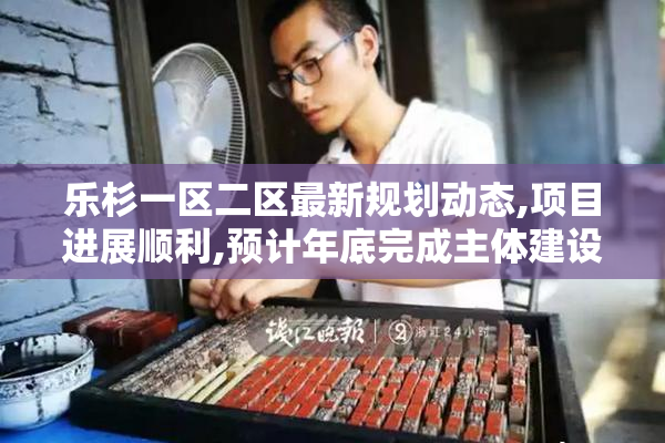 乐杉一区二区最新规划动态,项目进展顺利,预计年底完成主体建设