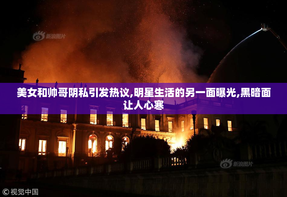 美女和帅哥阴私引发热议,明星生活的另一面曝光,黑暗面让人心寒