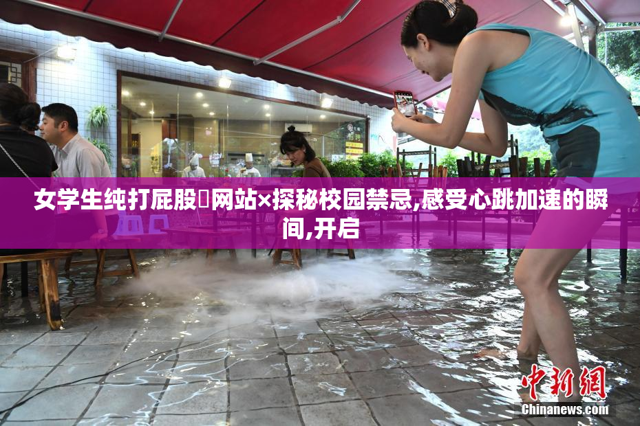 女学生纯打屁股♥网站×探秘校园禁忌,感受心跳加速的瞬间,开启