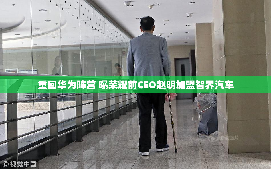 重回华为阵营 曝荣耀前CEO赵明加盟智界汽车