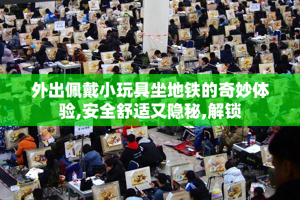 外出佩戴小玩具坐地铁的奇妙体验,安全舒适又隐秘,解锁