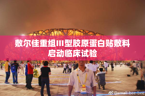 敷尔佳重组Ⅲ型胶原蛋白贴敷料启动临床试验