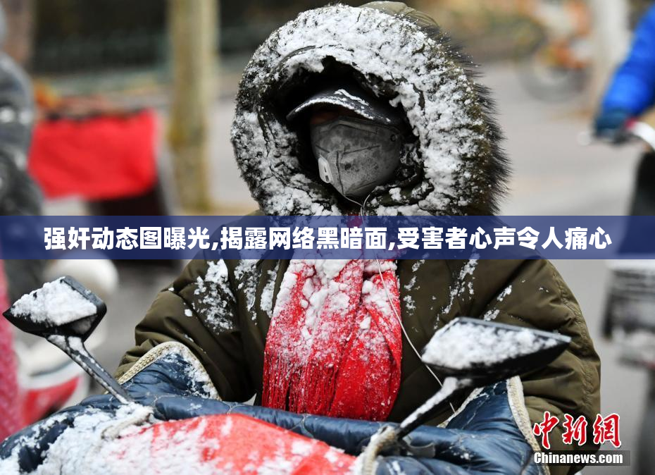 强奸动态图曝光,揭露网络黑暗面,受害者心声令人痛心