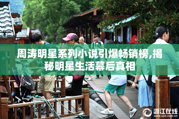 周涛明星系列小说引爆畅销榜,揭秘明星生活幕后真相