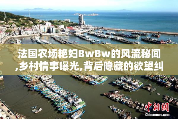 法国农场艳妇BwBw的风流秘闻,乡村情事曝光,背后隐藏的欲望纠葛