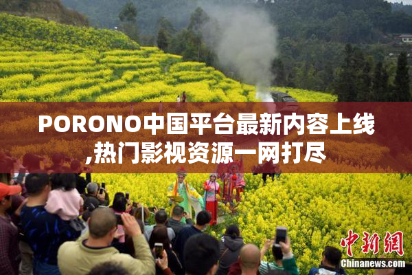 PORONO中国平台最新内容上线,热门影视资源一网打尽