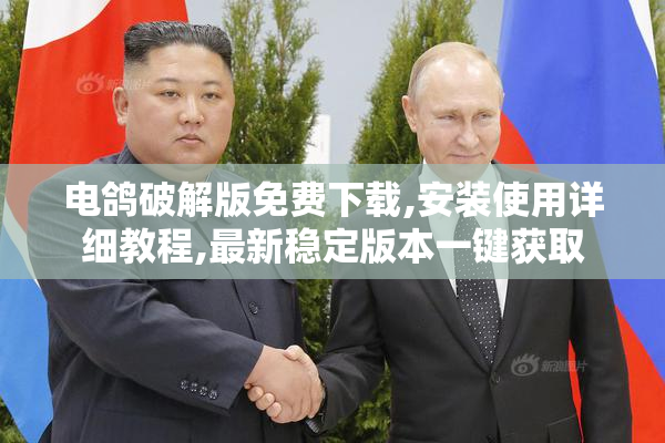 电鸽破解版免费下载,安装使用详细教程,最新稳定版本一键获取