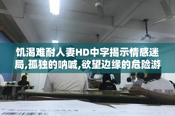 饥渴难耐人妻HD中字揭示情感迷局,孤独的呐喊,欲望边缘的危险游戏