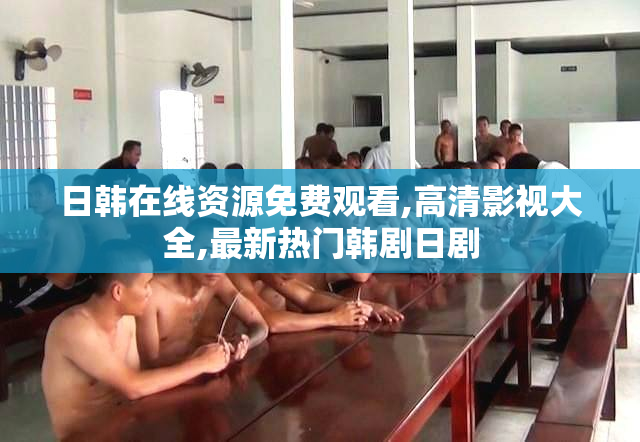 日韩在线资源免费观看,高清影视大全,最新热门韩剧日剧