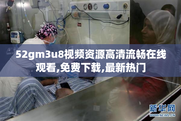 52gm3u8视频资源高清流畅在线观看,免费下载,最新热门
