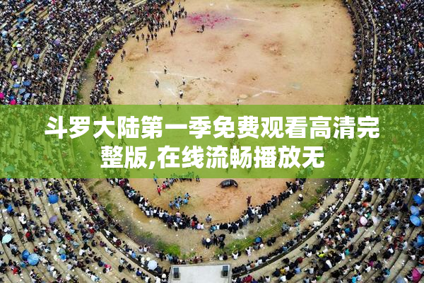 斗罗大陆第一季免费观看高清完整版,在线流畅播放无