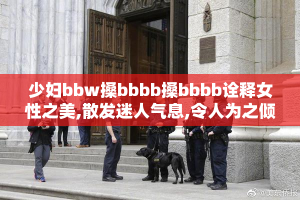 少妇bbw搡bbbb搡bbbb诠释女性之美,散发迷人气息,令人为之倾倒