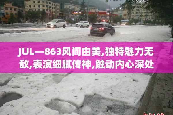 JUL—863风间由美,独特魅力无敌,表演细腻传神,触动内心深处
