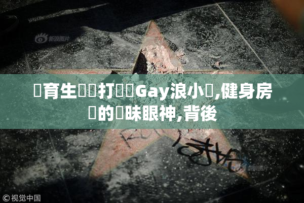 體育生學長打飛機Gay浪小輝,健身房裡的曖昧眼神,背後