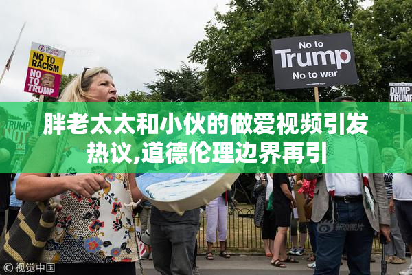 胖老太太和小伙的做爱视频引发热议,道德伦理边界再引