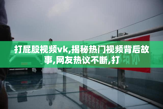 打屁股视频vk,揭秘热门视频背后故事,网友热议不断,打