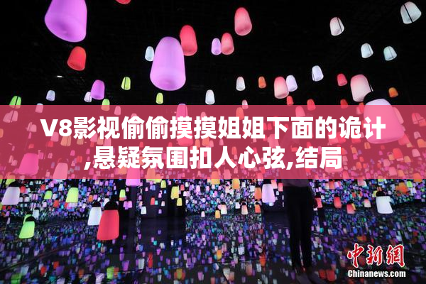 V8影视偷偷摸摸姐姐下面的诡计,悬疑氛围扣人心弦,结局