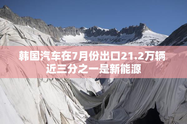 韩国汽车在7月份出口21.2万辆 近三分之一是新能源
