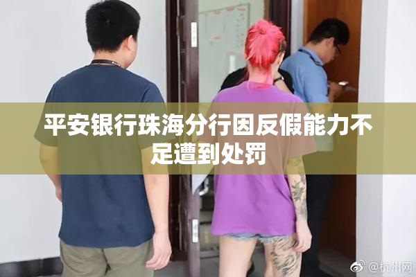 平安银行珠海分行因反假能力不足遭到处罚