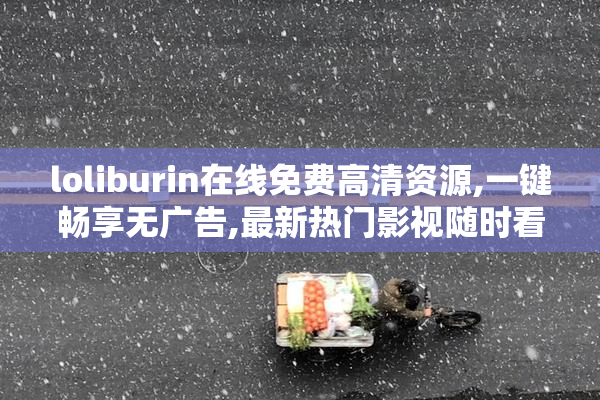 loliburin在线免费高清资源,一键畅享无广告,最新热门影视随时看