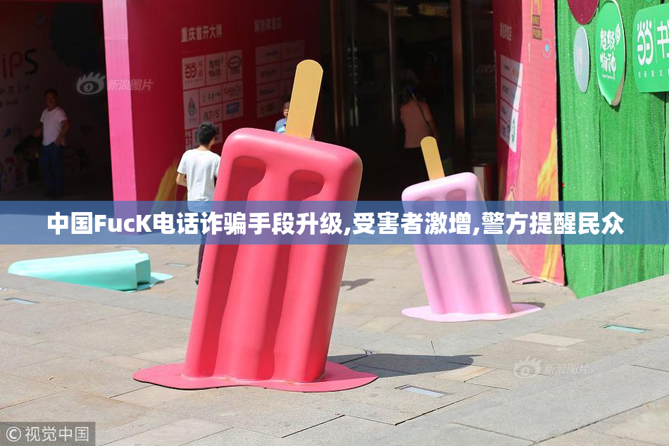 中国FucK电话诈骗手段升级,受害者激增,警方提醒民众