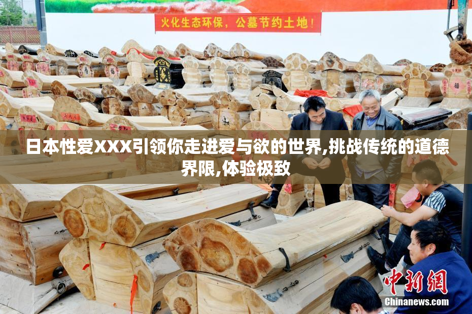 日本性爱XXX引领你走进爱与欲的世界,挑战传统的道德界限,体验极致