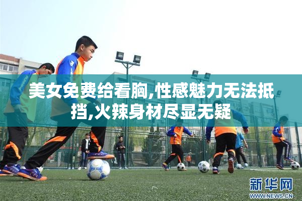 美女免费给看胸,性感魅力无法抵挡,火辣身材尽显无疑