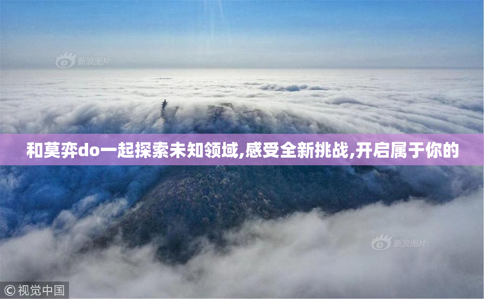 和莫弈do一起探索未知领域,感受全新挑战,开启属于你的