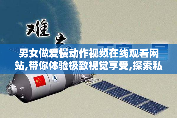 男女做爱慢动作视频在线观看网站,带你体验极致视觉享受,探索私密