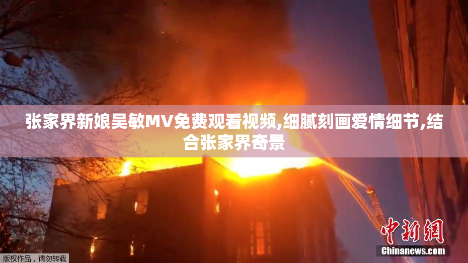 张家界新娘吴敏MV免费观看视频,细腻刻画爱情细节,结合张家界奇景