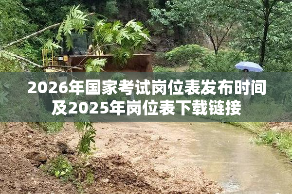 2026年国家考试岗位表发布时间及2025年岗位表下载链接