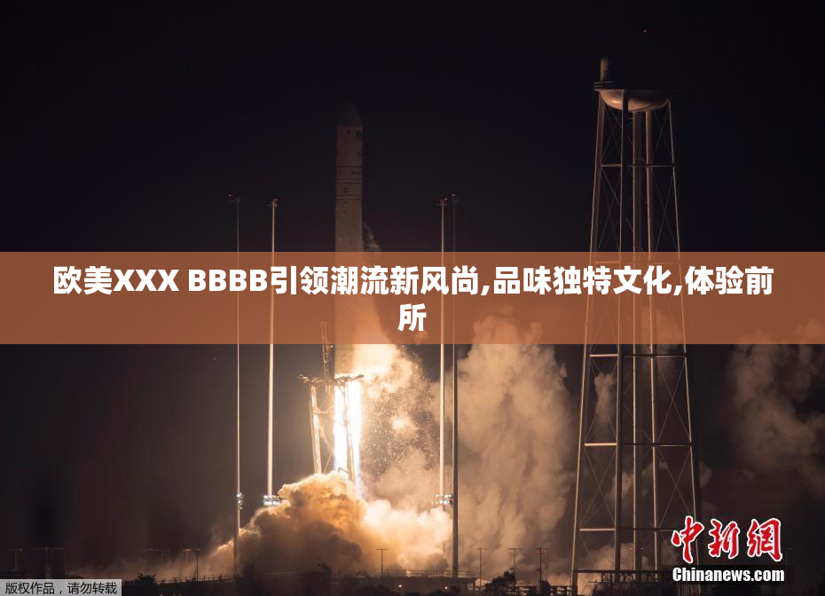 欧美XXX BBBB引领潮流新风尚,品味独特文化,体验前所