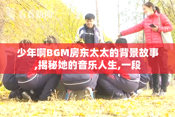 少年啊BGM房东太太的背景故事,揭秘她的音乐人生,一段