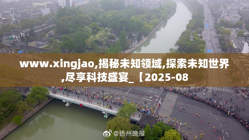www.xingjao,揭秘未知领域,探索未知世界,尽享科技盛宴_【2025-08