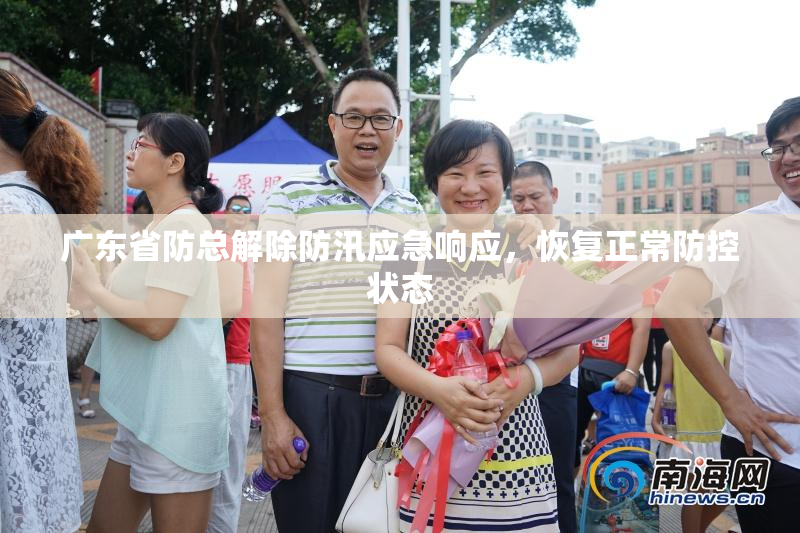 广东省防总解除防汛应急响应，恢复正常防控状态