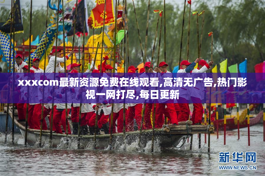 xxxcom最新资源免费在线观看,高清无广告,热门影视一网打尽,每日更新