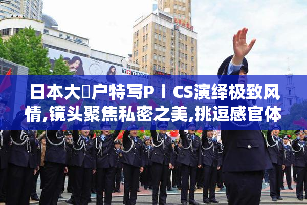 日本大隂户特写PⅰCS演绎极致风情,镜头聚焦私密之美,挑逗感官体验