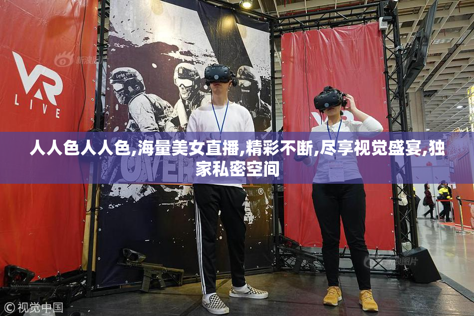 人人色人人色,海量美女直播,精彩不断,尽享视觉盛宴,独家私密空间