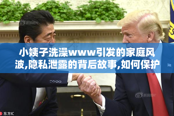 小姨子洗澡www引发的家庭风波,隐私泄露的背后故事,如何保护个人
