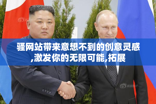 骚网站带来意想不到的创意灵感,激发你的无限可能,拓展