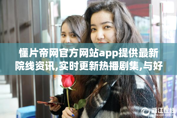 懂片帝网官方网站app提供最新院线资讯,实时更新热播剧集,与好友