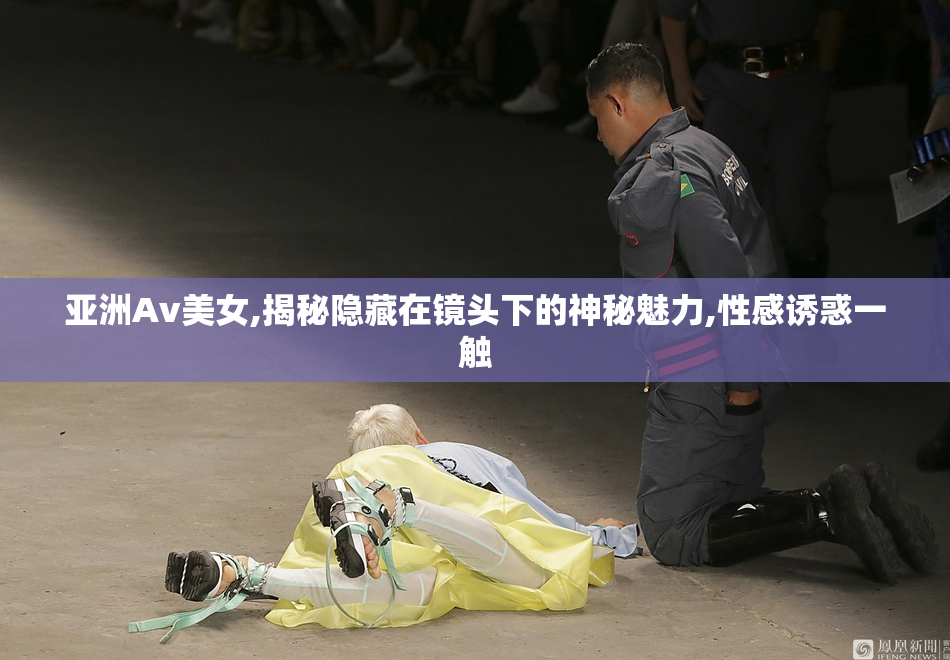 亚洲Av美女,揭秘隐藏在镜头下的神秘魅力,性感诱惑一触