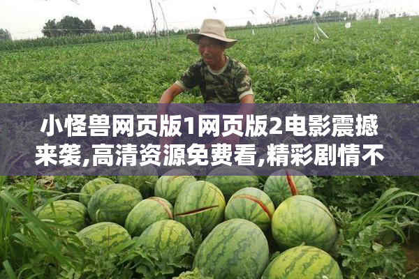 小怪兽网页版1网页版2电影震撼来袭,高清资源免费看,精彩剧情不容