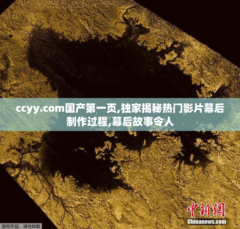 ccyy.com国产第一页,独家揭秘热门影片幕后制作过程,幕后故事令人